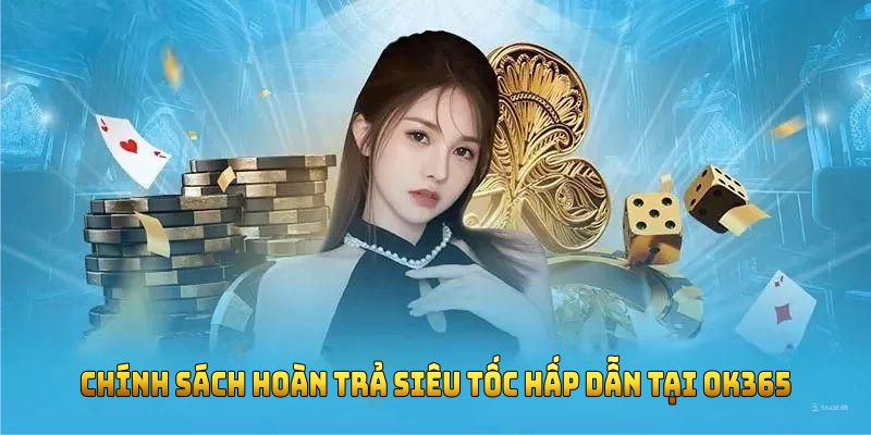 Chính sách hoàn trả siêu tốc hấp dẫn tại OK365