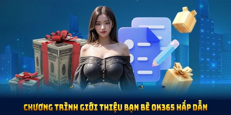 Chương trình giới thiệu bạn bè OK365 hấp dẫn