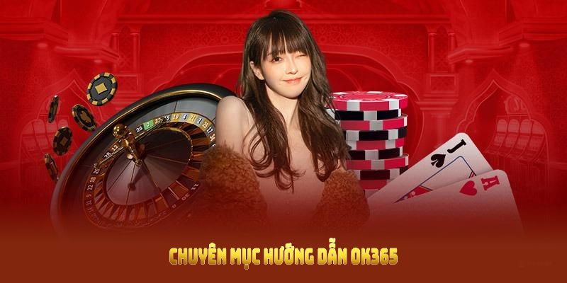 Chuyên mục hướng dẫn OK365 hỗ trợ thành viên toàn diện