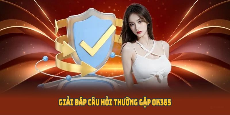 Giải đáp câu hỏi hay gặp phải tại sân chơi OK365