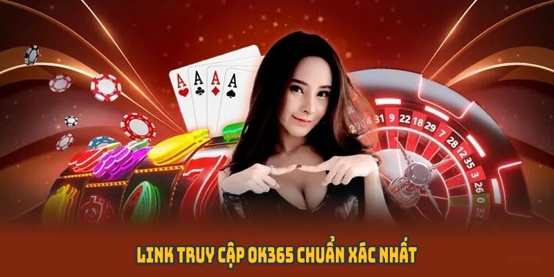 Link truy cập OK365 chuẩn xác nhất
