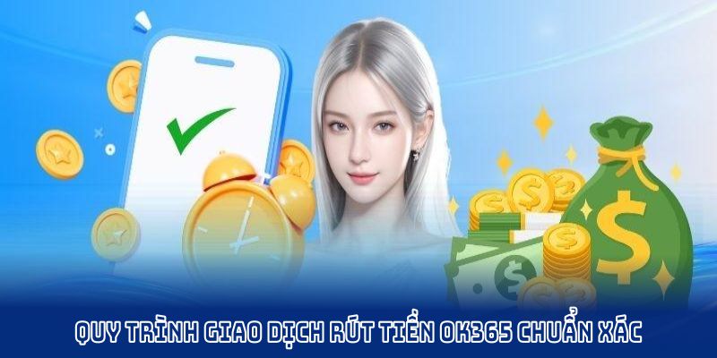 Quy trình giao dịch rút tiền OK365 chuẩn xác