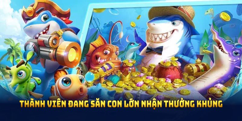 Thành viên đang săn con lớn nhận thưởng khủng