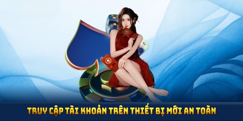 Truy cập tài khoản trên thiết bị mới an toàn