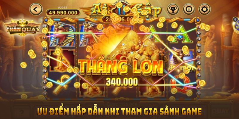 Ưu điểm hấp dẫn khi tham gia sảnh game